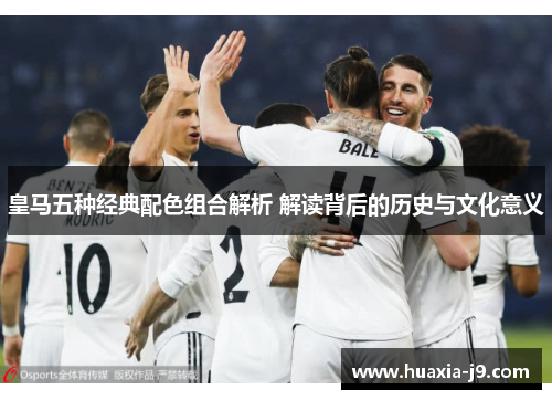皇马五种经典配色组合解析 解读背后的历史与文化意义