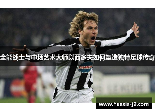 全能战士与中场艺术大师以西多夫如何塑造独特足球传奇