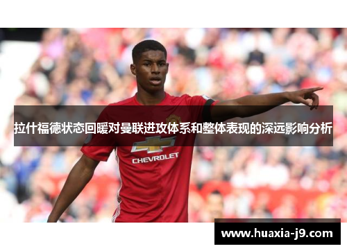 拉什福德状态回暖对曼联进攻体系和整体表现的深远影响分析