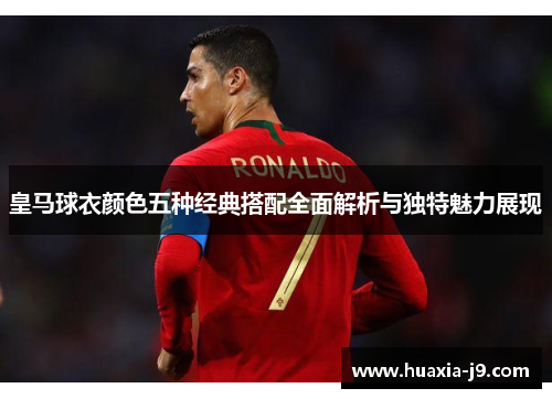 皇马球衣颜色五种经典搭配全面解析与独特魅力展现