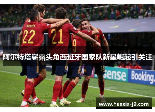 阿尔特塔崭露头角西班牙国家队新星崛起引关注