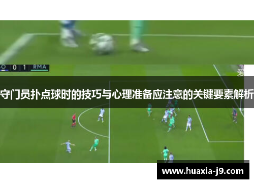 守门员扑点球时的技巧与心理准备应注意的关键要素解析 守门员扑点球时的技巧与心理准备应注意的关键要素解析