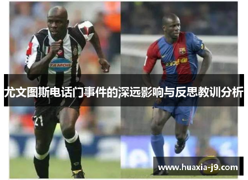 尤文图斯电话门事件的深远影响与反思教训分析 尤文图斯电话门事件的深远影响与反思教训分析