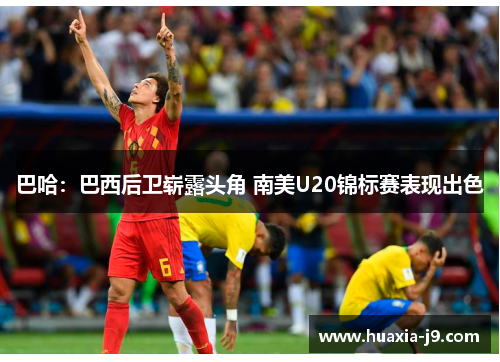 巴哈:巴西后卫崭露头角 南美U20锦标赛表现出色 巴哈:巴西后卫崭露头角 南美U20锦标赛表现出色