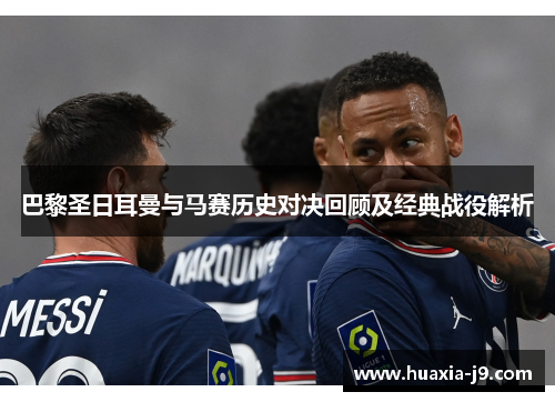 巴黎圣日耳曼与马赛历史对决回顾及经典战役解析 巴黎圣日耳曼与马赛历史对决回顾及经典战役解析