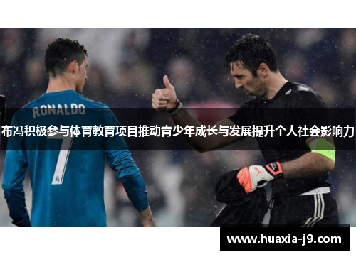 布冯积极参与体育教育项目推动青少年成长与发展提升个人社会影响力 布冯积极参与体育教育项目推动青少年成长与发展提升个人社会影响力