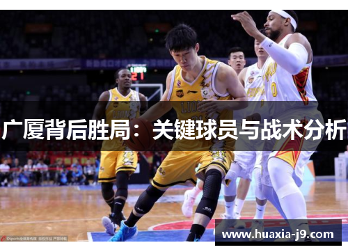 广厦背后胜局:关键球员与战术分析 广厦背后胜局:关键球员与战术分析