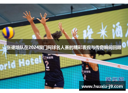 张德培队在2024澳门网球名人赛的精彩表现与传奇瞬间回顾 张德培队在2024澳门网球名人赛的精彩表现与传奇瞬间回顾