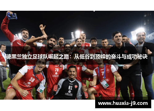 德黑兰独立足球队崛起之路:从低谷到顶峰的奋斗与成功秘诀 德黑兰独立足球队崛起之路:从低谷到顶峰的奋斗与成功秘诀