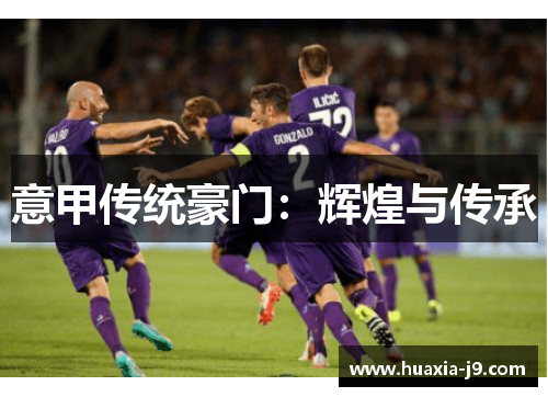 意甲传统豪门:辉煌与传承 意甲传统豪门:辉煌与传承