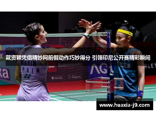 戴资颖凭借精妙网前假动作巧妙得分 引领印尼公开赛精彩瞬间 戴资颖凭借精妙网前假动作巧妙得分 引领印尼公开赛精彩瞬间