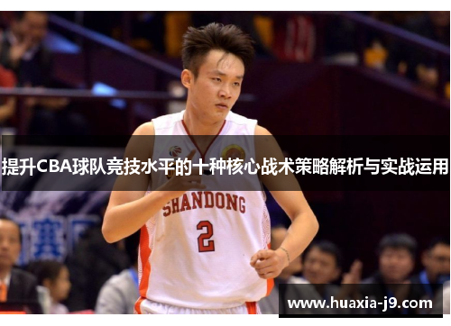 提升CBA球队竞技水平的十种核心战术策略解析与实战运用 提升CBA球队竞技水平的十种核心战术策略解析与实战运用