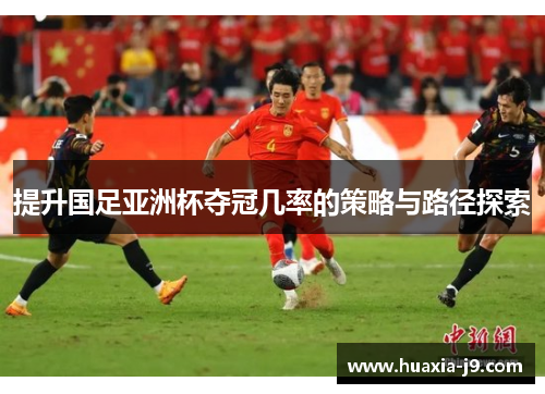 提升国足亚洲杯夺冠几率的策略与路径探索