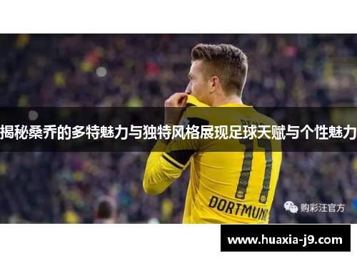 揭秘桑乔的多特魅力与独特风格展现足球天赋与个性魅力 揭秘桑乔的多特魅力与独特风格展现足球天赋与个性魅力