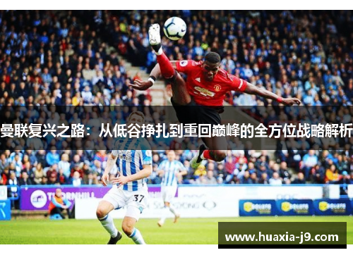 曼联复兴之路：从低谷挣扎到重回巅峰的全方位战略解析