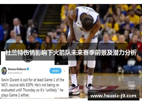 杜兰特伤情影响下火箭队未来赛季前景及潜力分析 杜兰特伤情影响下火箭队未来赛季前景及潜力分析
