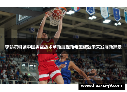 李凯尔引领中国男篮战术革新展现新希望成就未来发展新篇章 李凯尔引领中国男篮战术革新展现新希望成就未来发展新篇章