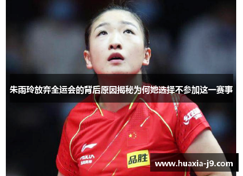 朱雨玲放弃全运会的背后原因揭秘为何她选择不参加这一赛事 朱雨玲放弃全运会的背后原因揭秘为何她选择不参加这一赛事