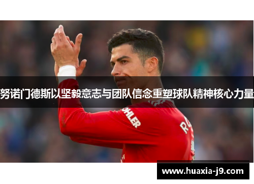 努诺门德斯以坚毅意志与团队信念重塑球队精神核心力量