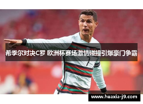 希季尔对决C罗 欧洲杯赛场激情碰撞引爆豪门争霸 希季尔对决C罗 欧洲杯赛场激情碰撞引爆豪门争霸