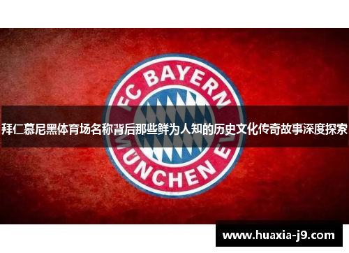 拜仁慕尼黑体育场名称背后那些鲜为人知的历史文化传奇故事深度探索