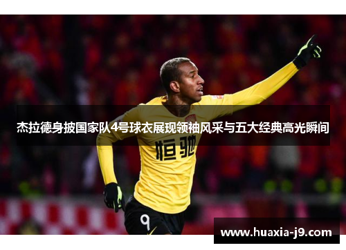 杰拉德身披国家队4号球衣展现领袖风采与五大经典高光瞬间
