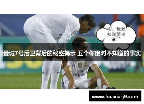 曼城7号后卫背后的秘密揭示 五个你绝对不知道的事实 曼城7号后卫背后的秘密揭示 五个你绝对不知道的事实
