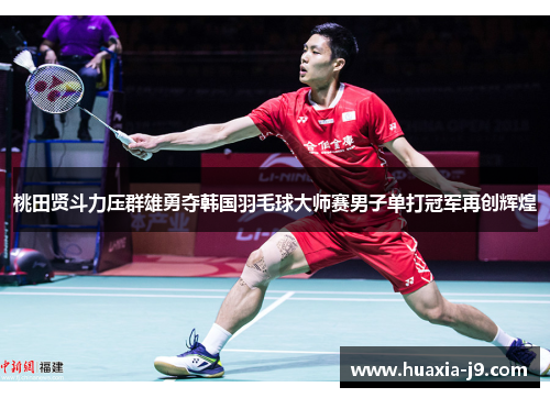 桃田贤斗力压群雄勇夺韩国羽毛球大师赛男子单打冠军再创辉煌
