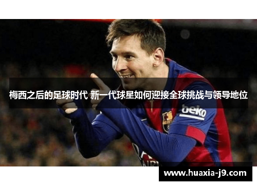 梅西之后的足球时代 新一代球星如何迎接全球挑战与领导地位