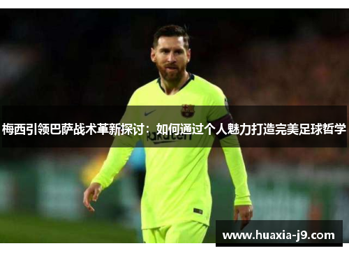 梅西引领巴萨战术革新探讨：如何通过个人魅力打造完美足球哲学