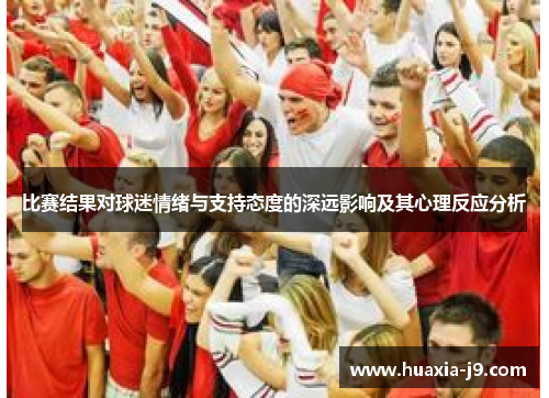比赛结果对球迷情绪与支持态度的深远影响及其心理反应分析