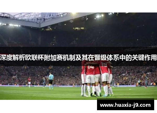 深度解析欧联杯附加赛机制及其在晋级体系中的关键作用