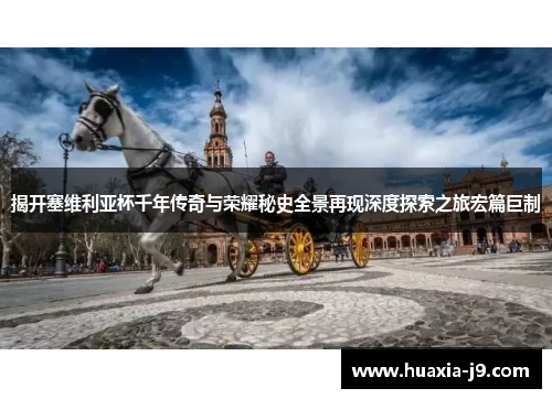 揭开塞维利亚杯千年传奇与荣耀秘史全景再现深度探索之旅宏篇巨制