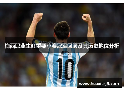 梅西职业生涯重要小赛冠军回顾及其历史地位分析 梅西职业生涯重要小赛冠军回顾及其历史地位分析