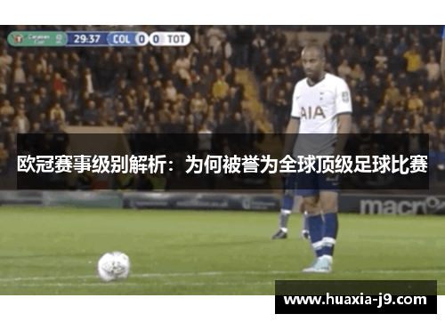 欧冠赛事级别解析:为何被誉为全球顶级足球比赛 欧冠赛事级别解析:为何被誉为全球顶级足球比赛