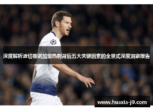 深度解析波切蒂诺加盟热刺背后五大关键因素的全景式深度洞察报告 深度解析波切蒂诺加盟热刺背后五大关键因素的全景式深度洞察报告