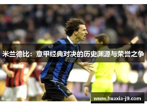 米兰德比:意甲经典对决的历史渊源与荣誉之争 米兰德比:意甲经典对决的历史渊源与荣誉之争