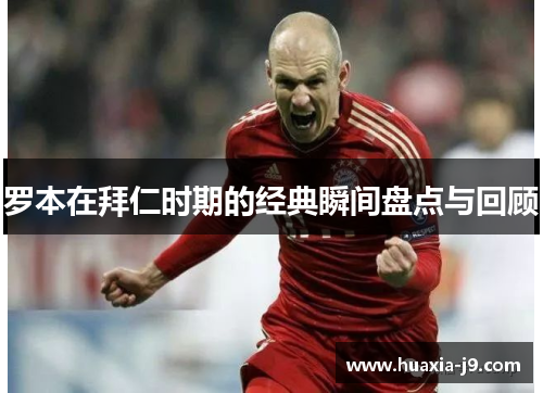 罗本在拜仁时期的经典瞬间盘点与回顾 罗本在拜仁时期的经典瞬间盘点与回顾