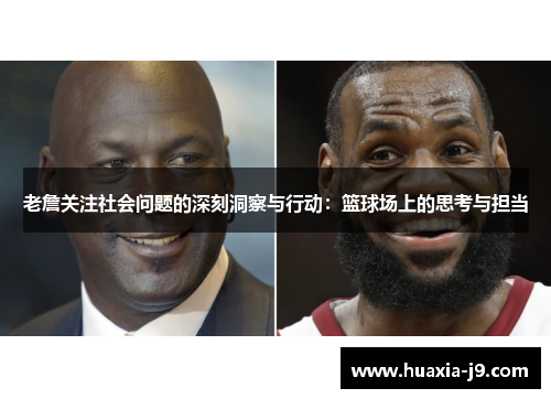 老詹关注社会问题的深刻洞察与行动:篮球场上的思考与担当 老詹关注社会问题的深刻洞察与行动:篮球场上的思考与担当