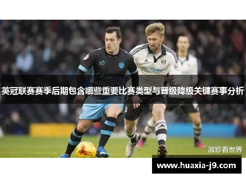 英冠联赛赛季后期包含哪些重要比赛类型与晋级降级关键赛事分析 英冠联赛赛季后期包含哪些重要比赛类型与晋级降级关键赛事分析