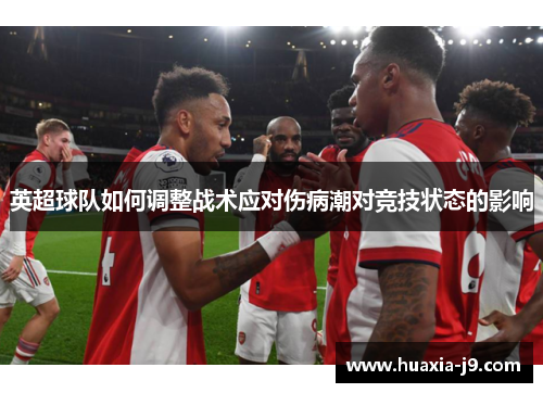 英超球队如何调整战术应对伤病潮对竞技状态的影响