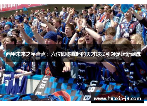 西甲未来之星盘点：六位即将崛起的天才球员引领足坛新潮流