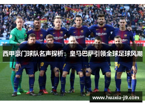 西甲豪门球队名声探析：皇马巴萨引领全球足球风潮