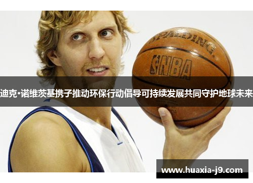 迪克·诺维茨基携子推动环保行动倡导可持续发展共同守护地球未来