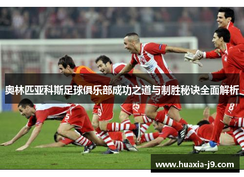 奥林匹亚科斯足球俱乐部成功之道与制胜秘诀全面解析 奥林匹亚科斯足球俱乐部成功之道与制胜秘诀全面解析