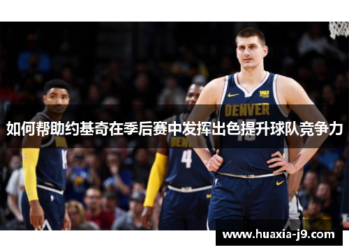 如何帮助约基奇在季后赛中发挥出色提升球队竞争力