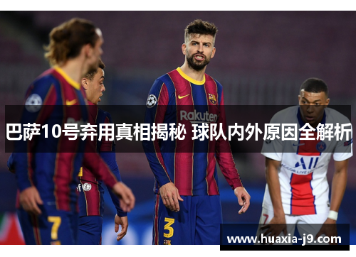 巴萨10号弃用真相揭秘 球队内外原因全解析