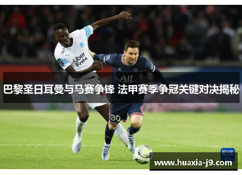 巴黎圣日耳曼与马赛争锋 法甲赛季争冠关键对决揭秘 巴黎圣日耳曼与马赛争锋 法甲赛季争冠关键对决揭秘