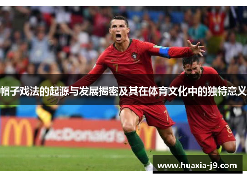 帽子戏法的起源与发展揭密及其在体育文化中的独特意义