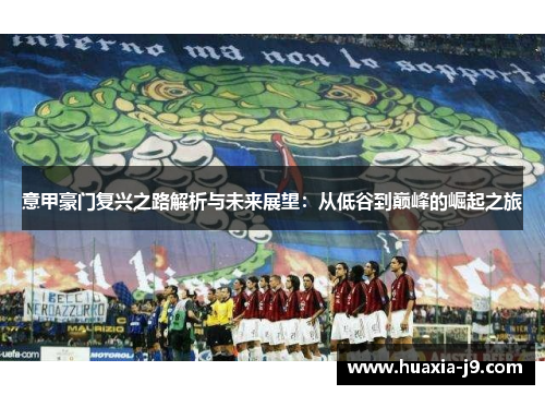 意甲豪门复兴之路解析与未来展望：从低谷到巅峰的崛起之旅